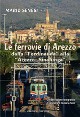 SENESI MARIO Le ferrovie di Arezzo dalla Ferdinanda alla Arezzo-Sinalunga