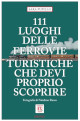PUPILLO SARA 111 luoghi delle ferrovie turistiche che devi proprio scoprire PUPILLO SARA 111 luoghi delle ferrovie turistiche che devi proprio scoprire